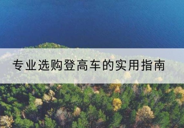 硚口电动登高车厂家推荐-专业选购登高车的实用指南