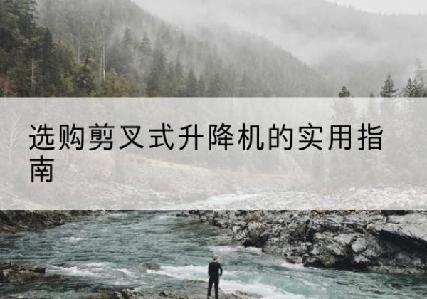 硚口剪叉式升降机怎么选-选购剪叉式升降机的实用指南