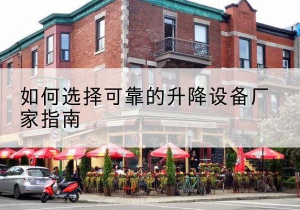硚口电动升降机厂家-如何选择可靠的升降设备厂家指南